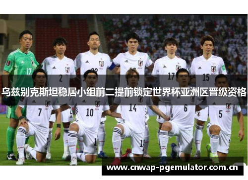 乌兹别克斯坦稳居小组前二提前锁定世界杯亚洲区晋级资格 乌兹别克斯坦稳居小组前二提前锁定世界杯亚洲区晋级资格