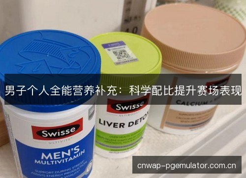 男子个人全能营养补充：科学配比提升赛场表现