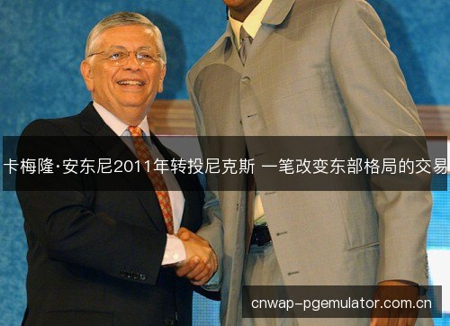 卡梅隆·安东尼2011年转投尼克斯 一笔改变东部格局的交易